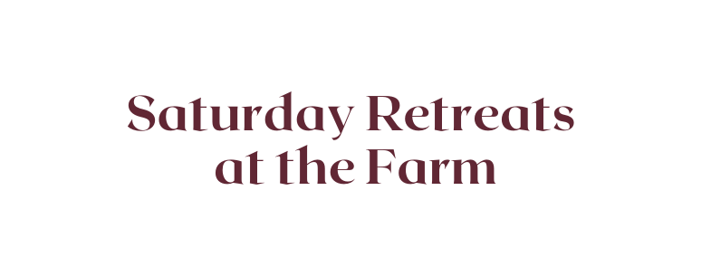 Saturday Retreats at the Farm
